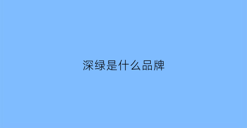 深绿是什么品牌(深绿又叫什么名字)