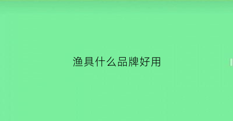 渔具什么品牌好用(渔具什么牌子质量好)