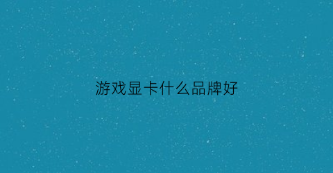 游戏显卡什么品牌好