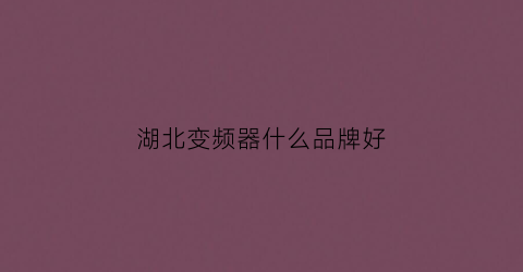 湖北变频器什么品牌好(武汉变频器生产厂家)