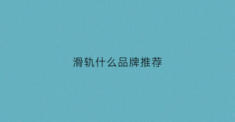 滑轨什么品牌推荐(滑轨什么品牌推荐)