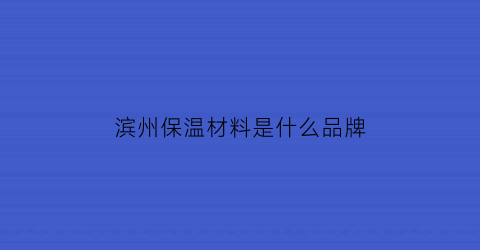 滨州保温材料是什么品牌