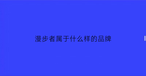 漫步者属于什么样的品牌(漫步者是哪个国家品牌)