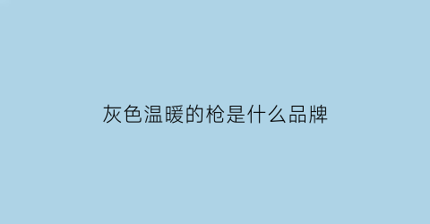 灰色温暖的枪是什么品牌(灰色是温暖的颜色)