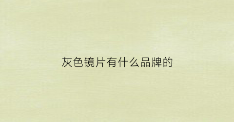 灰色镜片有什么品牌的(灰色镜片是什么镜片)