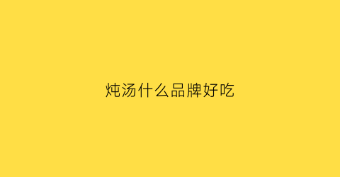 炖汤什么品牌好吃