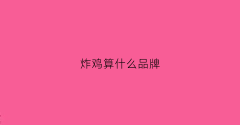 炸鸡算什么品牌(炸鸡第一品牌)