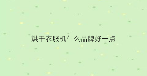 烘干衣服机什么品牌好一点(衣服烘干机哪个好)