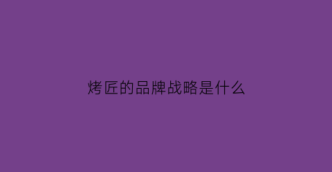 烤匠的品牌战略是什么(烤匠logo)