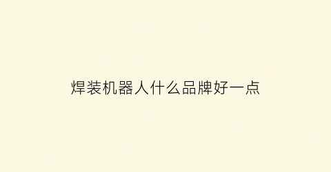 焊装机器人什么品牌好一点(焊接机器人焊机品牌)