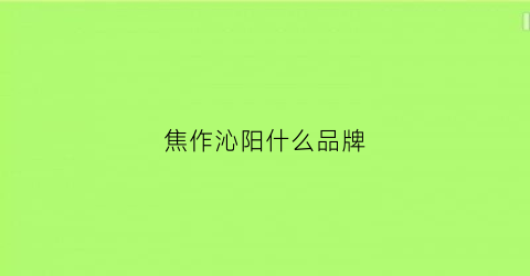 焦作沁阳什么品牌(焦作沁阳怎么样)
