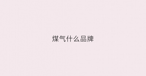 煤气什么品牌(煤气什么牌子)