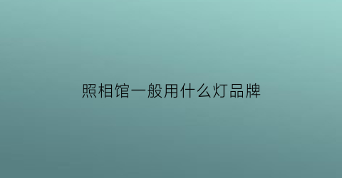 照相馆一般用什么灯品牌(照相馆用的灯叫什么)