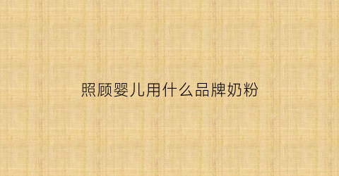 照顾婴儿用什么品牌奶粉