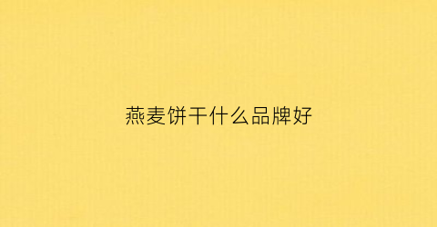 燕麦饼干什么品牌好(燕麦饼干的口感)