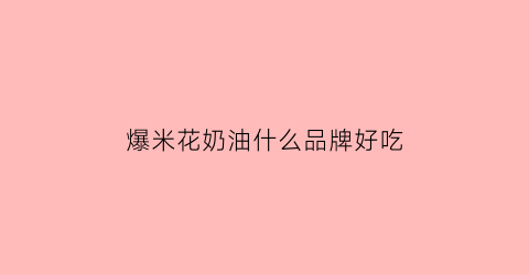 爆米花奶油什么品牌好吃(爆米花奶油两种)