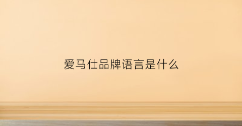 爱马仕品牌语言是什么(爱马仕品牌的经典语录)
