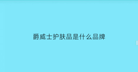 爵威士护肤品是什么品牌(爵威尔男士香水怎么样)