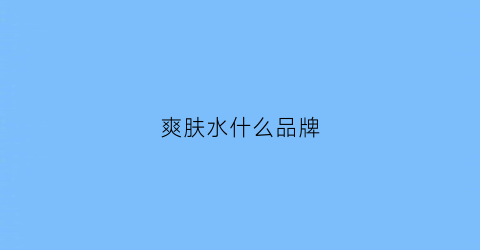 爽肤水什么品牌(爽肤水什么品牌的好用)