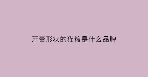牙膏形状的猫粮是什么品牌(猫猫牙膏)