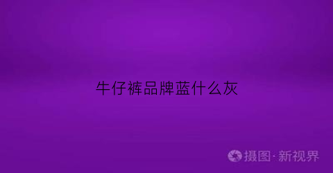 牛仔裤品牌蓝什么灰(牛仔裤灰蓝色)