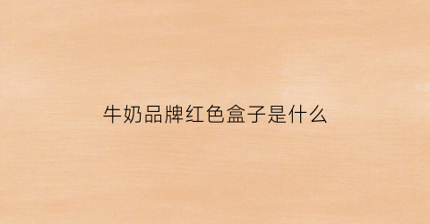牛奶品牌红色盒子是什么(红色罐装牛奶)