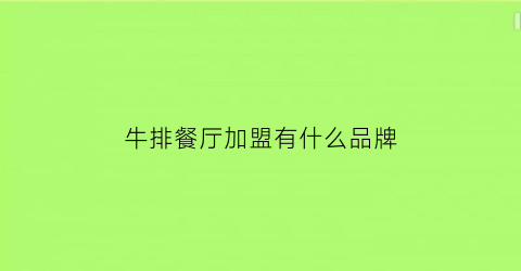 牛排餐厅加盟有什么品牌(牛排餐厅加盟有什么品牌的)
