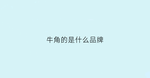 牛角的是什么品牌(牛角品质排行)