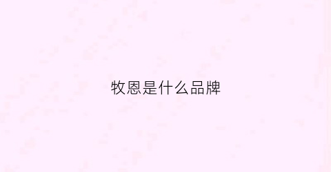 牧恩是什么品牌(牧恩商贸有限公司)