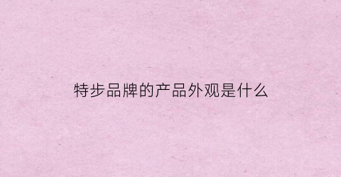 特步品牌的产品外观是什么(特步的产品介绍)