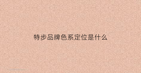 特步品牌色系定位是什么(特步有几种)