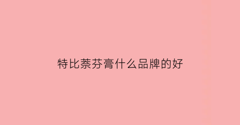 特比萘芬膏什么品牌的好(特比萘芬乳膏分几个厂家)