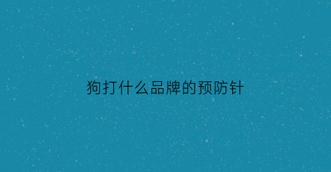 狗打什么品牌的预防针