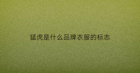 猛虎是什么品牌衣服的标志(猛虎是什么品牌衣服的标志图片)