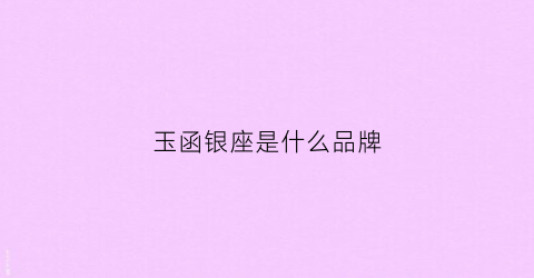 玉函银座是什么品牌(玉函银座超市装修好了吗)