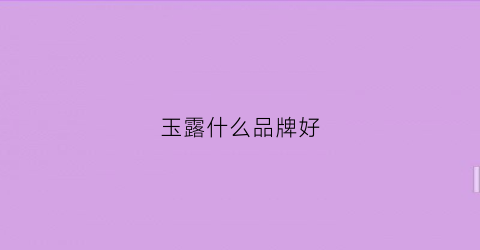 玉露什么品牌好(玉露什么品牌好吃)