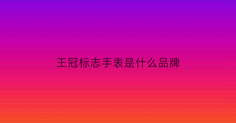 王冠标志手表是什么品牌(王冠的标志是什么手表)