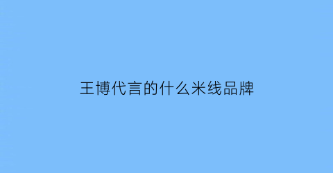 王博代言的什么米线品牌(王博有女朋友)