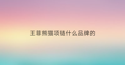 王菲熊猫项链什么品牌的(王菲熊)