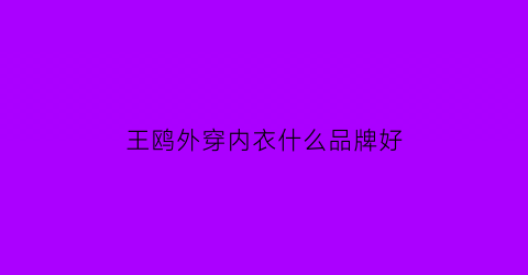 王鸥外穿内衣什么品牌好(王鸥外穿内衣什么品牌好穿)