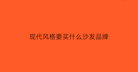 现代风格要买什么沙发品牌(现代风格要买什么沙发品牌的)