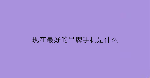 现在最好的品牌手机是什么