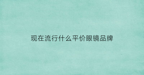 现在流行什么平价眼镜品牌