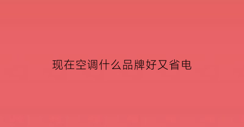 现在空调什么品牌好又省电