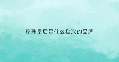 珍珠皇后是什么档次的品牌