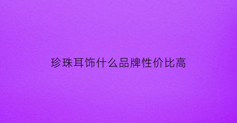 珍珠耳饰什么品牌性价比高