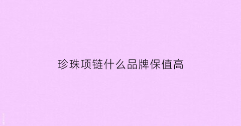 珍珠项链什么品牌保值高