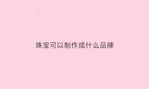 珠宝可以制作成什么品牌