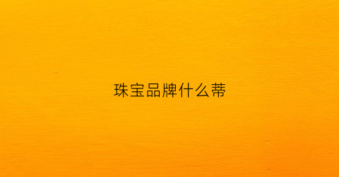 珠宝品牌什么蒂(珠宝品牌tiffany)