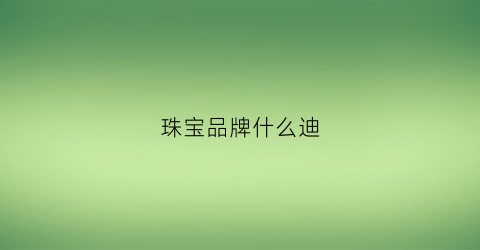 珠宝品牌什么迪(珠宝迪奥)